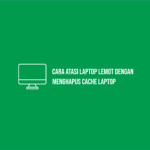 Cara Atasi Laptop Lemot Dengan Menghapus Cache Laptop